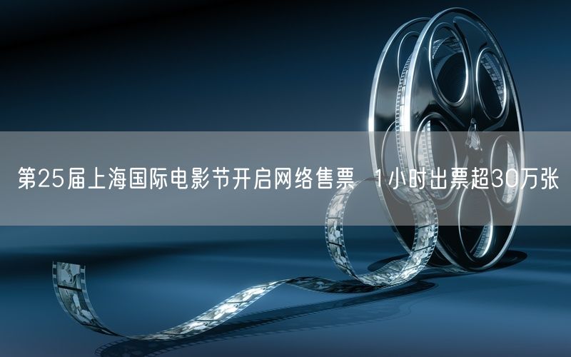 第25届上海国际电影节开启网络售票  1小时出票超30万张