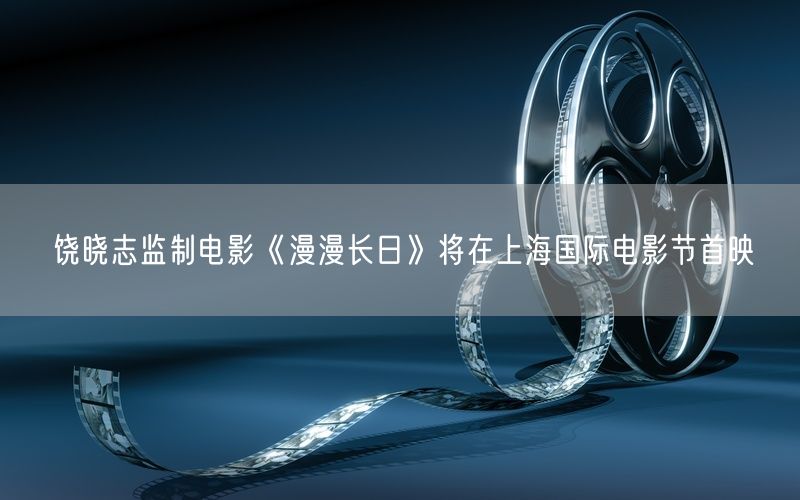 饶晓志监制电影《漫漫长日》将在上海国际电影节首映