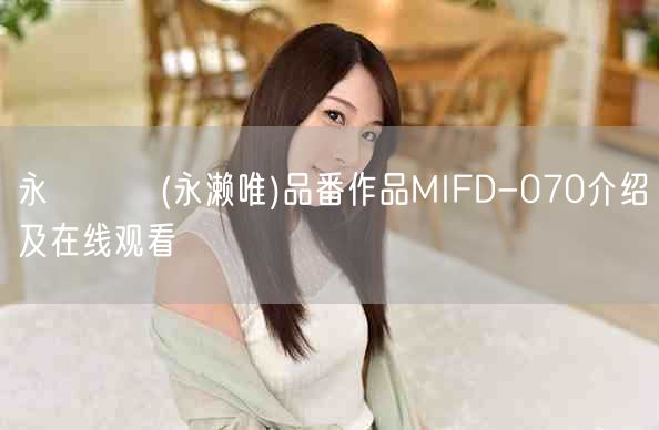 永瀬ゆい(永濑唯)品番作品MIFD-070介绍及在线观看