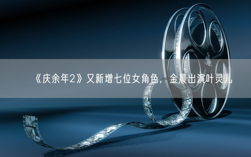 《庆余年2》又新增七位女角色，金晨出演叶灵儿